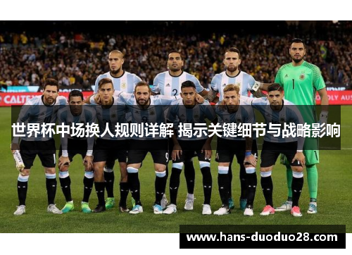 世界杯中场换人规则详解 揭示关键细节与战略影响 世界杯中场换人规则详解 揭示关键细节与战略影响