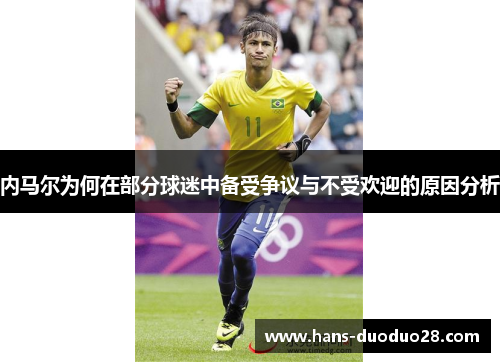 内马尔为何在部分球迷中备受争议与不受欢迎的原因分析 内马尔为何在部分球迷中备受争议与不受欢迎的原因分析
