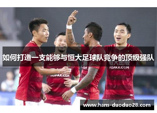 如何打造一支能够与恒大足球队竞争的顶级强队