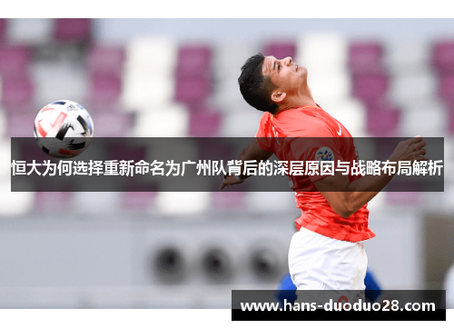 恒大为何选择重新命名为广州队背后的深层原因与战略布局解析 恒大为何选择重新命名为广州队背后的深层原因与战略布局解析
