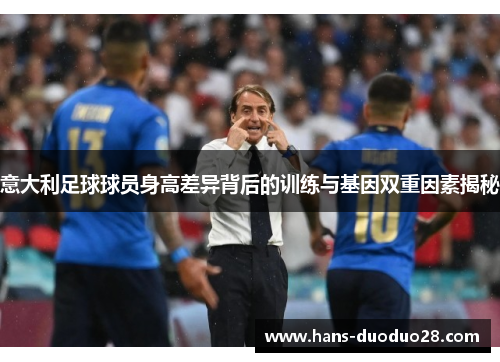 意大利足球球员身高差异背后的训练与基因双重因素揭秘 意大利足球球员身高差异背后的训练与基因双重因素揭秘