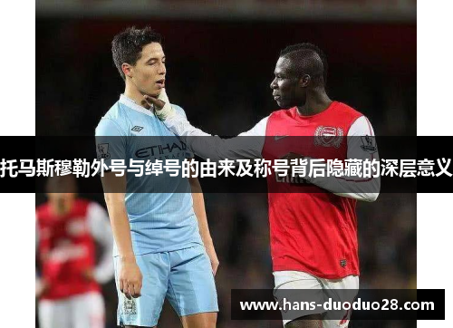 托马斯穆勒外号与绰号的由来及称号背后隐藏的深层意义