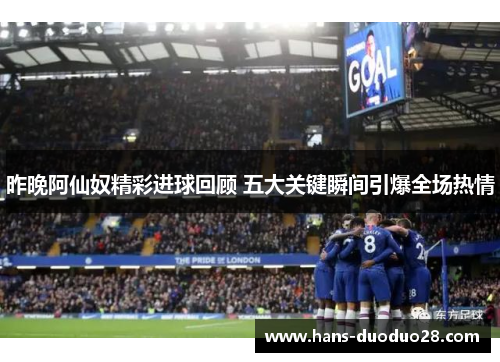 昨晚阿仙奴精彩进球回顾 五大关键瞬间引爆全场热情 昨晚阿仙奴精彩进球回顾 五大关键瞬间引爆全场热情