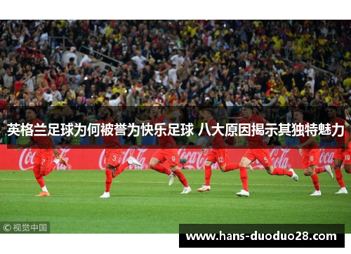 英格兰足球为何被誉为快乐足球 八大原因揭示其独特魅力 英格兰足球为何被誉为快乐足球 八大原因揭示其独特魅力