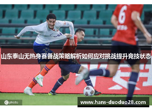 山东泰山无热身赛备战策略解析如何应对挑战提升竞技状态