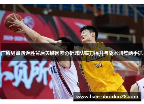 广厦男篮四连胜背后关键因素分析球队实力提升与战术调整两手抓 广厦男篮四连胜背后关键因素分析球队实力提升与战术调整两手抓
