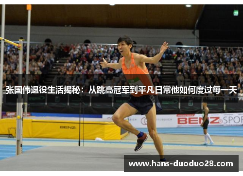 张国伟退役生活揭秘:从跳高冠军到平凡日常他如何度过每一天 张国伟退役生活揭秘:从跳高冠军到平凡日常他如何度过每一天