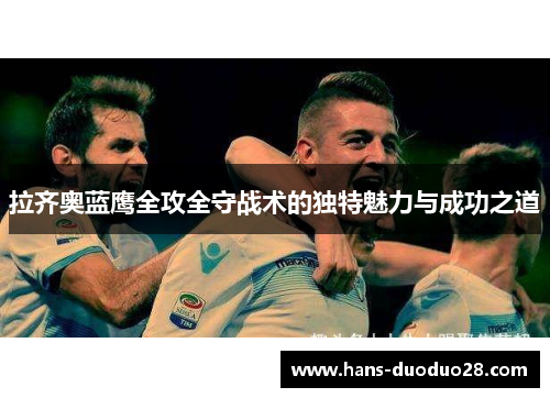 拉齐奥蓝鹰全攻全守战术的独特魅力与成功之道 拉齐奥蓝鹰全攻全守战术的独特魅力与成功之道