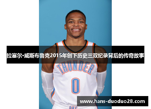 拉塞尔·威斯布鲁克2015年创下历史三双纪录背后的传奇故事 拉塞尔·威斯布鲁克2015年创下历史三双纪录背后的传奇故事