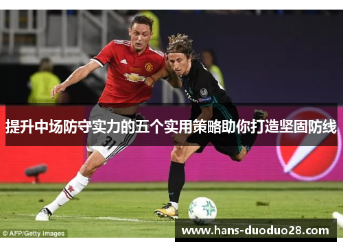 提升中场防守实力的五个实用策略助你打造坚固防线 提升中场防守实力的五个实用策略助你打造坚固防线