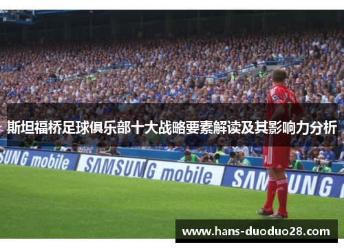 斯坦福桥足球俱乐部十大战略要素解读及其影响力分析 斯坦福桥足球俱乐部十大战略要素解读及其影响力分析