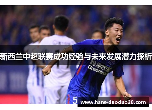 新西兰中超联赛成功经验与未来发展潜力探析 新西兰中超联赛成功经验与未来发展潜力探析