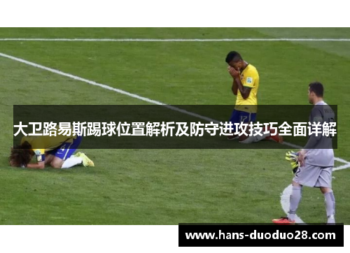 大卫路易斯踢球位置解析及防守进攻技巧全面详解 大卫路易斯踢球位置解析及防守进攻技巧全面详解