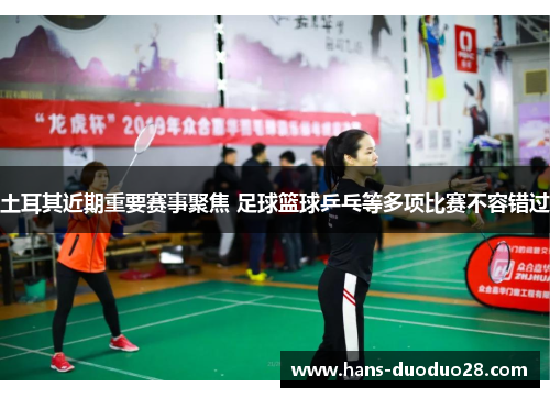 土耳其近期重要赛事聚焦 足球篮球乒乓等多项比赛不容错过 土耳其近期重要赛事聚焦 足球篮球乒乓等多项比赛不容错过