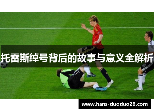 托雷斯绰号背后的故事与意义全解析 托雷斯绰号背后的故事与意义全解析