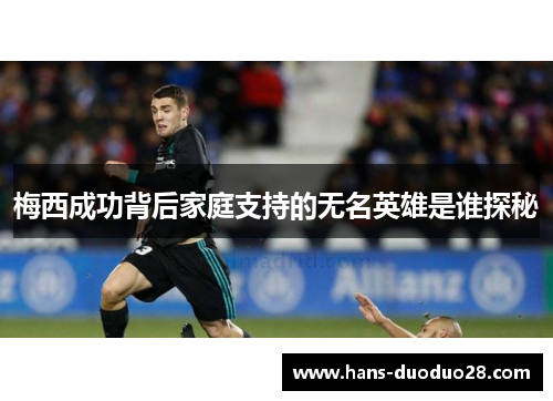 梅西成功背后家庭支持的无名英雄是谁探秘