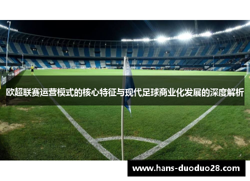 欧超联赛运营模式的核心特征与现代足球商业化发展的深度解析