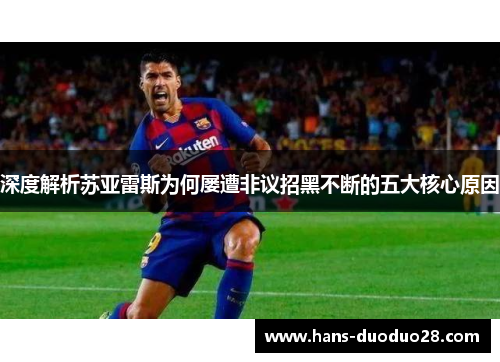 深度解析苏亚雷斯为何屡遭非议招黑不断的五大核心原因