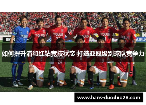 如何提升浦和红钻竞技状态 打造亚冠级别球队竞争力 如何提升浦和红钻竞技状态 打造亚冠级别球队竞争力