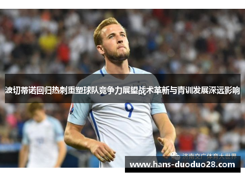 波切蒂诺回归热刺重塑球队竞争力展望战术革新与青训发展深远影响