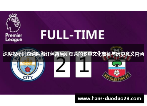 深度探秘阿森纳队徽红色背后所蕴含的多重文化象征与历史意义内涵