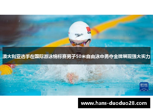 澳大利亚选手在国际游泳锦标赛男子50米自由泳中勇夺金牌展现强大实力