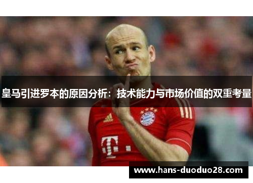 皇马引进罗本的原因分析：技术能力与市场价值的双重考量