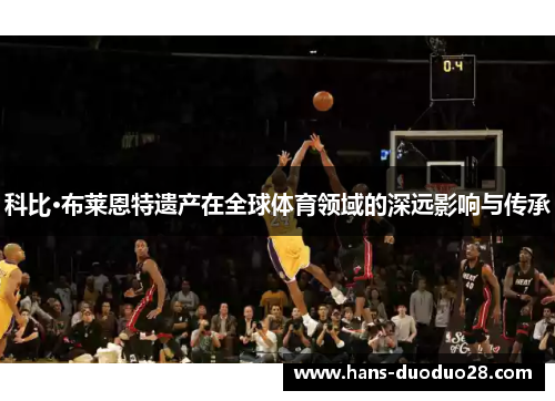 科比·布莱恩特遗产在全球体育领域的深远影响与传承
