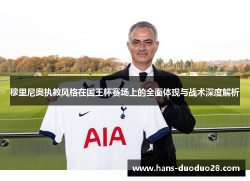 穆里尼奥执教风格在国王杯赛场上的全面体现与战术深度解析
