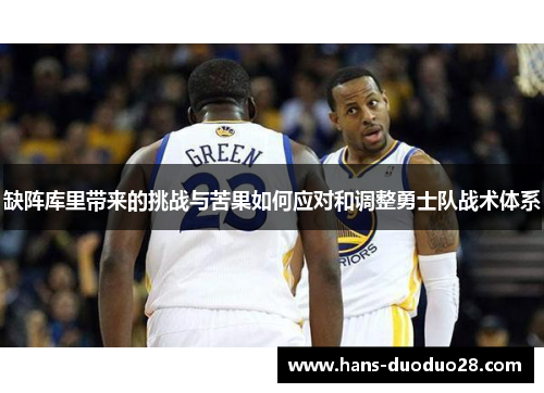 缺阵库里带来的挑战与苦果如何应对和调整勇士队战术体系 缺阵库里带来的挑战与苦果如何应对和调整勇士队战术体系