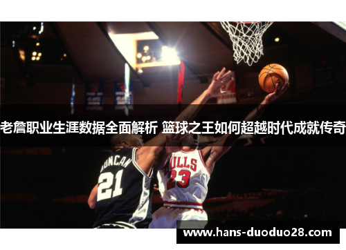 老詹职业生涯数据全面解析 篮球之王如何超越时代成就传奇 老詹职业生涯数据全面解析 篮球之王如何超越时代成就传奇