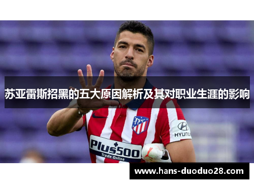 苏亚雷斯招黑的五大原因解析及其对职业生涯的影响 苏亚雷斯招黑的五大原因解析及其对职业生涯的影响