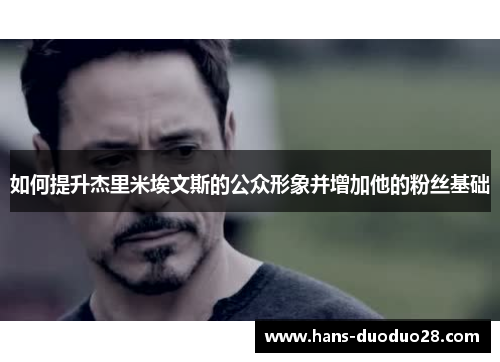 如何提升杰里米埃文斯的公众形象并增加他的粉丝基础 如何提升杰里米埃文斯的公众形象并增加他的粉丝基础