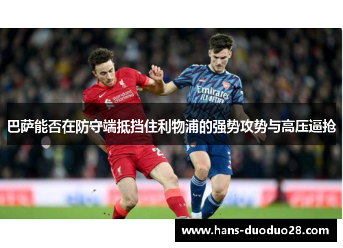 巴萨能否在防守端抵挡住利物浦的强势攻势与高压逼抢