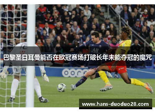 巴黎圣日耳曼能否在欧冠赛场打破长年未能夺冠的魔咒