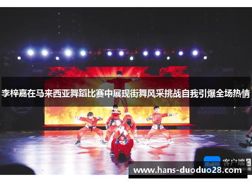 李梓嘉在马来西亚舞蹈比赛中展现街舞风采挑战自我引爆全场热情 李梓嘉在马来西亚舞蹈比赛中展现街舞风采挑战自我引爆全场热情
