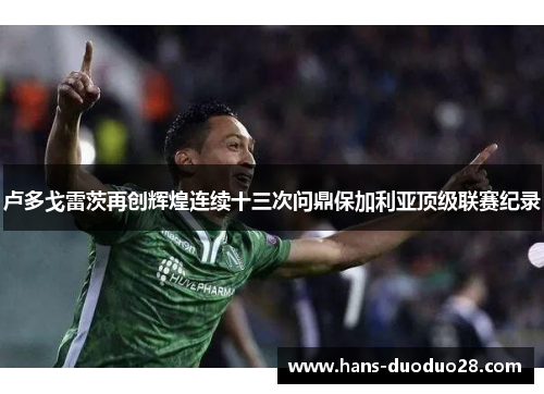 卢多戈雷茨再创辉煌连续十三次问鼎保加利亚顶级联赛纪录