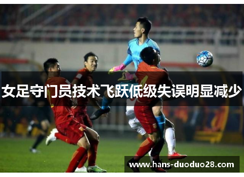 女足守门员技术飞跃低级失误明显减少
