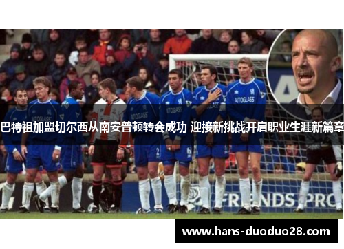巴特祖加盟切尔西从南安普顿转会成功 迎接新挑战开启职业生涯新篇章