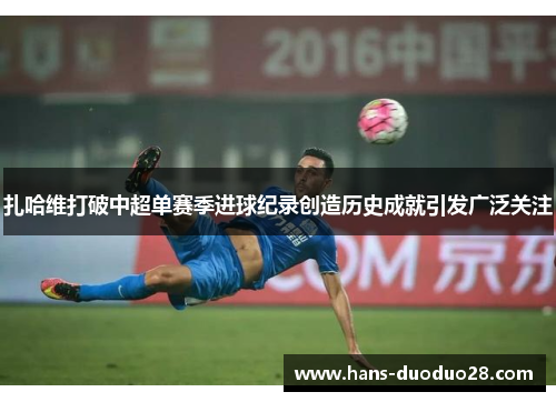 扎哈维打破中超单赛季进球纪录创造历史成就引发广泛关注 扎哈维打破中超单赛季进球纪录创造历史成就引发广泛关注