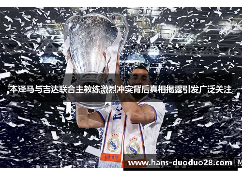 本泽马与吉达联合主教练激烈冲突背后真相揭露引发广泛关注