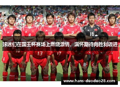 球迷们在国王杯赛场上燃烧激情，满怀期待向胜利迈进