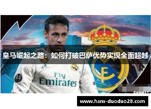 皇马崛起之路：如何打破巴萨优势实现全面超越