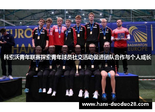 科索沃青年联赛探索青年球员社交活动促进团队合作与个人成长