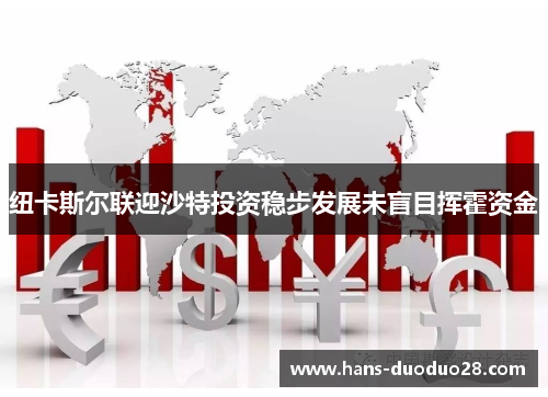 纽卡斯尔联迎沙特投资稳步发展未盲目挥霍资金