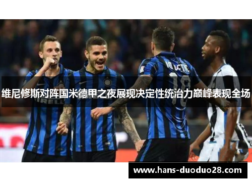 维尼修斯对阵国米德甲之夜展现决定性统治力巅峰表现全场