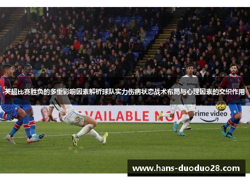 英超比赛胜负的多重影响因素解析球队实力伤病状态战术布局与心理因素的交织作用 英超比赛胜负的多重影响因素解析球队实力伤病状态战术布局与心理因素的交织作用