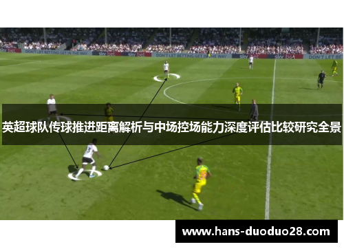 英超球队传球推进距离解析与中场控场能力深度评估比较研究全景 英超球队传球推进距离解析与中场控场能力深度评估比较研究全景