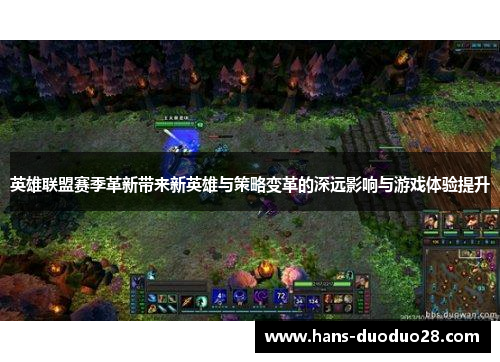 英雄联盟赛季革新带来新英雄与策略变革的深远影响与游戏体验提升 英雄联盟赛季革新带来新英雄与策略变革的深远影响与游戏体验提升