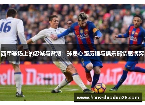 西甲赛场上的忠诚与背叛：球员心路历程与俱乐部情感博弈